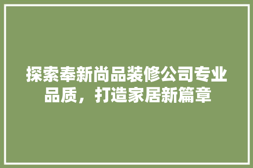 探索奉新尚品装修公司专业品质，打造家居新篇章