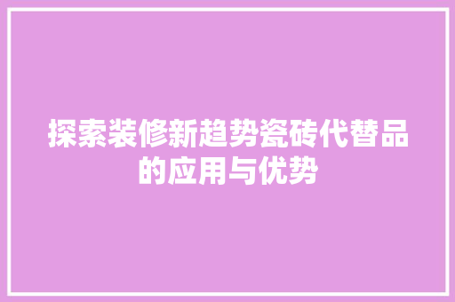探索装修新趋势瓷砖代替品的应用与优势