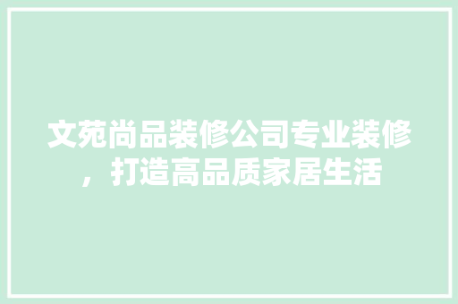 文苑尚品装修公司专业装修，打造高品质家居生活