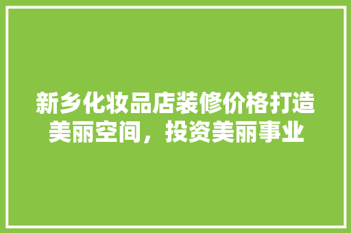 新乡化妆品店装修价格打造美丽空间，投资美丽事业  第1张