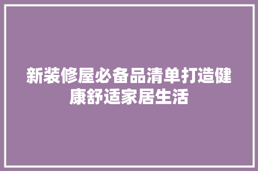 新装修屋必备品清单打造健康舒适家居生活