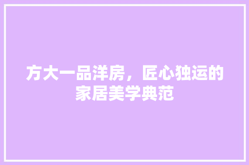 方大一品洋房，匠心独运的家居美学典范