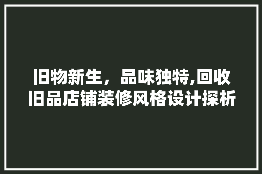 旧物新生，品味独特,回收旧品店铺装修风格设计探析