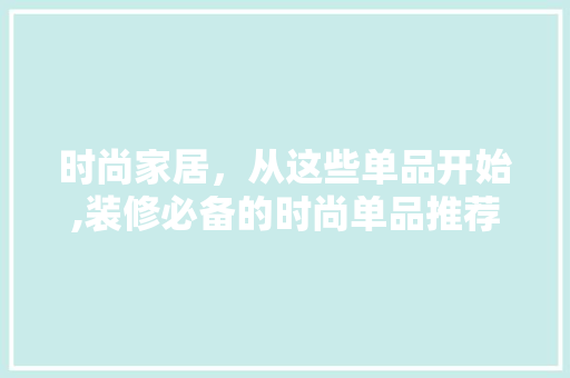 时尚家居，从这些单品开始,装修必备的时尚单品推荐