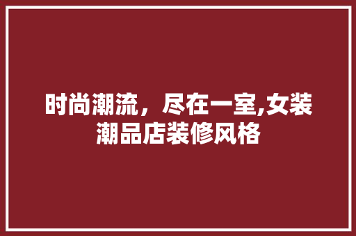 时尚潮流，尽在一室,女装潮品店装修风格