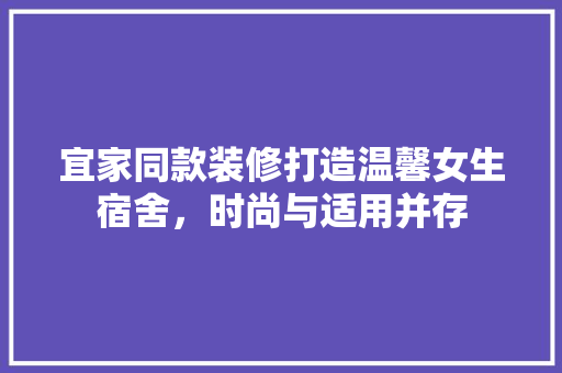 宜家同款装修打造温馨女生宿舍，时尚与适用并存