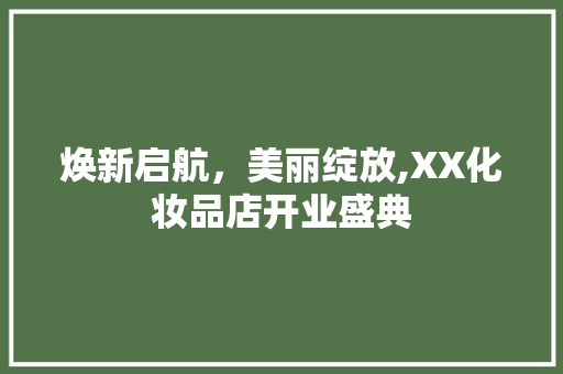 焕新启航，美丽绽放,XX化妆品店开业盛典