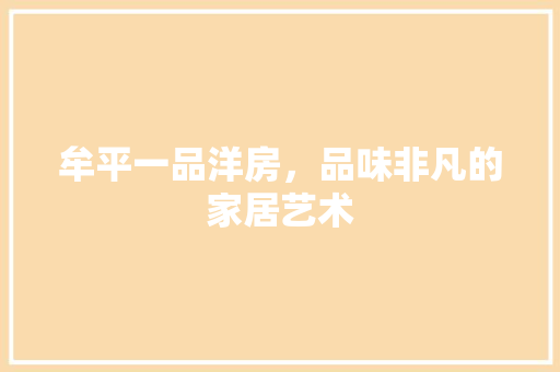 牟平一品洋房，品味非凡的家居艺术