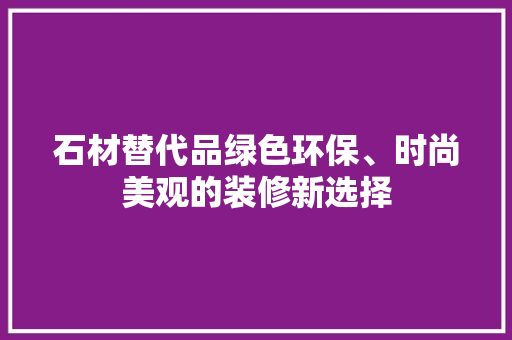石材替代品绿色环保、时尚美观的装修新选择