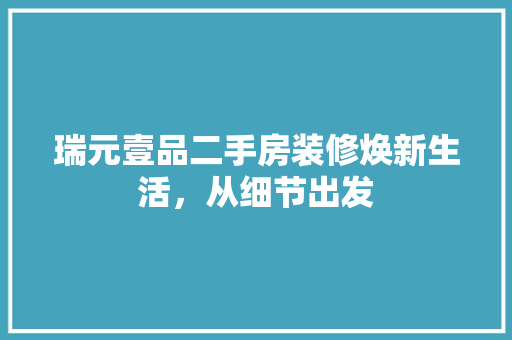 瑞元壹品二手房装修焕新生活，从细节出发