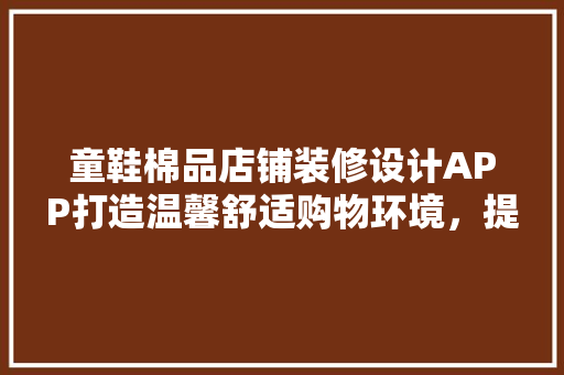 童鞋棉品店铺装修设计APP打造温馨舒适购物环境，提升顾客体验