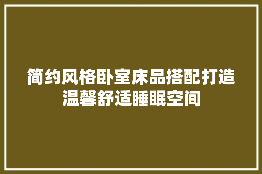 简约风格卧室床品搭配打造温馨舒适睡眠空间