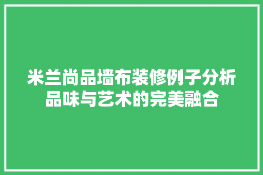 米兰尚品墙布装修例子分析品味与艺术的完美融合