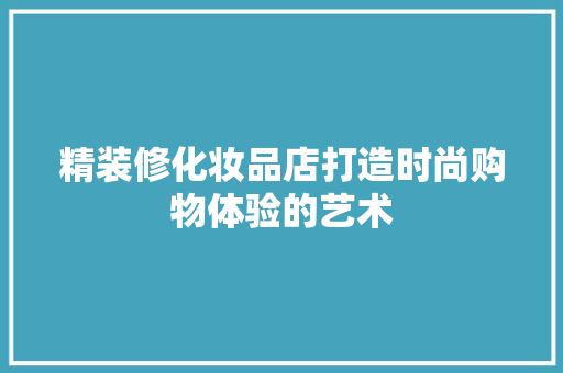 精装修化妆品店打造时尚购物体验的艺术