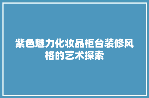 紫色魅力化妆品柜台装修风格的艺术探索