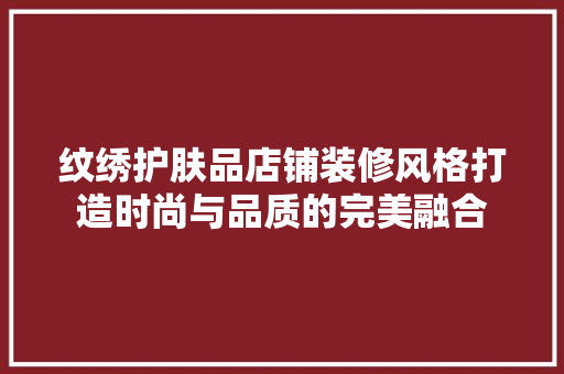 纹绣护肤品店铺装修风格打造时尚与品质的完美融合