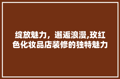 绽放魅力，邂逅浪漫,玫红色化妆品店装修的独特魅力