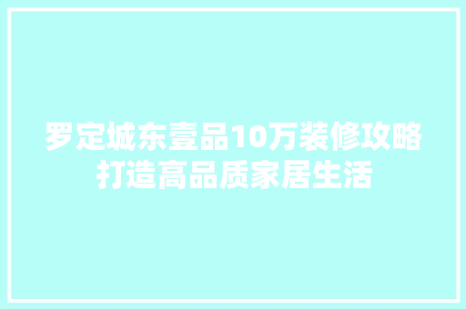 罗定城东壹品10万装修攻略打造高品质家居生活