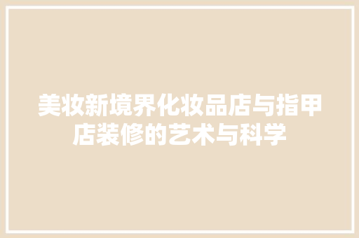 美妆新境界化妆品店与指甲店装修的艺术与科学