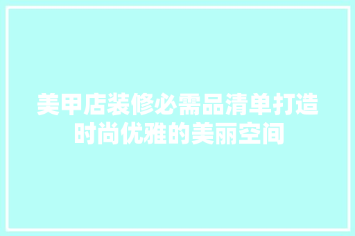 美甲店装修必需品清单打造时尚优雅的美丽空间