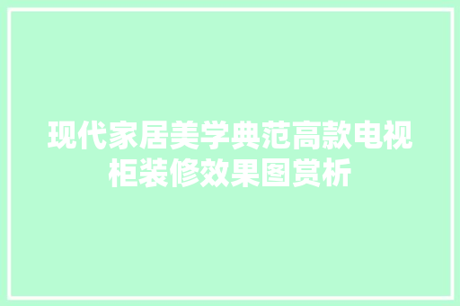 现代家居美学典范高款电视柜装修效果图赏析