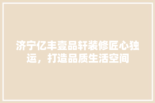 济宁亿丰壹品轩装修匠心独运，打造品质生活空间