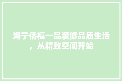 海宁侨福一品装修品质生活，从精致空间开始