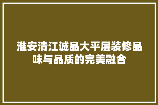 淮安清江诚品大平层装修品味与品质的完美融合