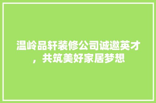 温岭品轩装修公司诚邀英才，共筑美好家居梦想