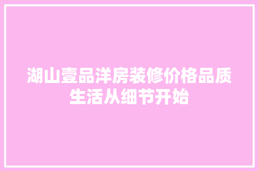 湖山壹品洋房装修价格品质生活从细节开始