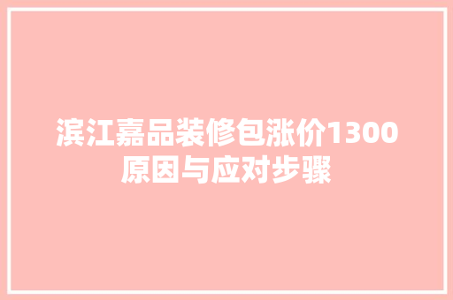 滨江嘉品装修包涨价1300原因与应对步骤