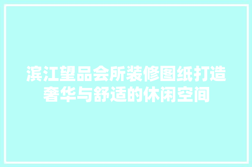 滨江望品会所装修图纸打造奢华与舒适的休闲空间