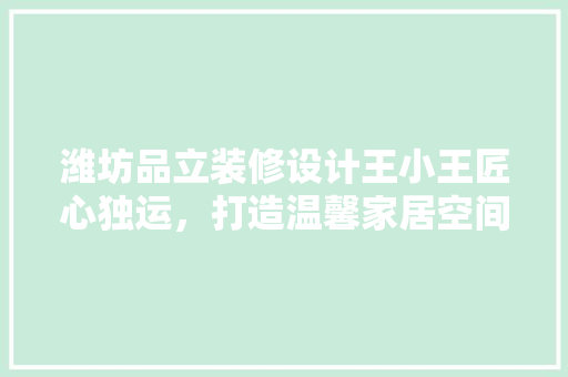潍坊品立装修设计王小王匠心独运，打造温馨家居空间