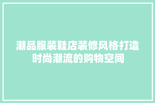 潮品服装鞋店装修风格打造时尚潮流的购物空间