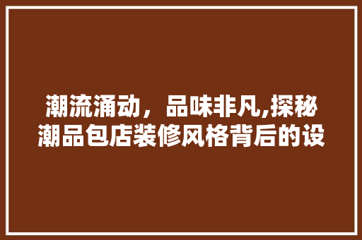 潮流涌动，品味非凡,探秘潮品包店装修风格背后的设计哲学