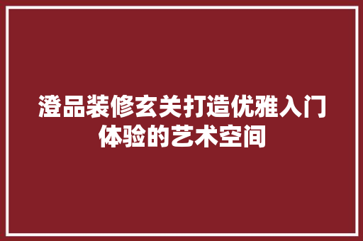 澄品装修玄关打造优雅入门体验的艺术空间