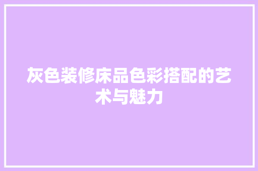 灰色装修床品色彩搭配的艺术与魅力