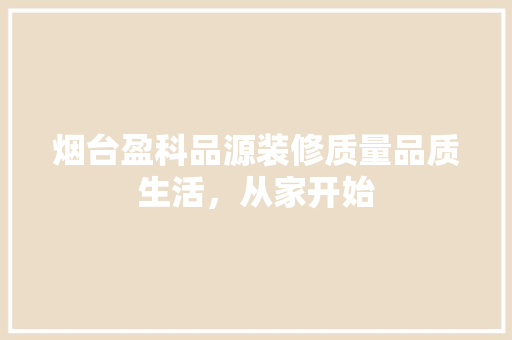 烟台盈科品源装修质量品质生活，从家开始  第1张