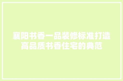 襄阳书香一品装修标准打造高品质书香住宅的典范