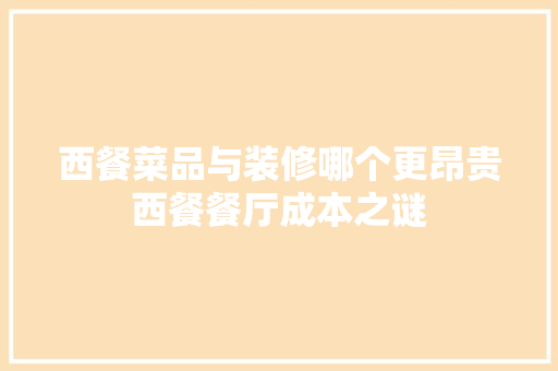 西餐菜品与装修哪个更昂贵西餐餐厅成本之谜