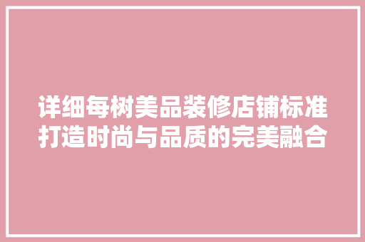 详细每树美品装修店铺标准打造时尚与品质的完美融合