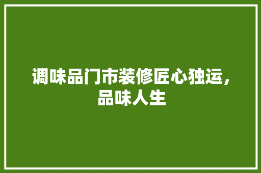 调味品门市装修匠心独运，品味人生