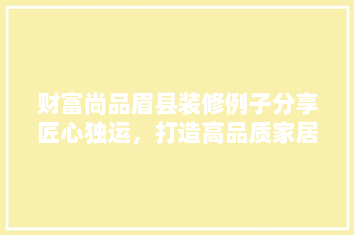 财富尚品眉县装修例子分享匠心独运，打造高品质家居生活