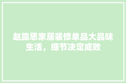赵露思家居装修单品大品味生活，细节决定成败