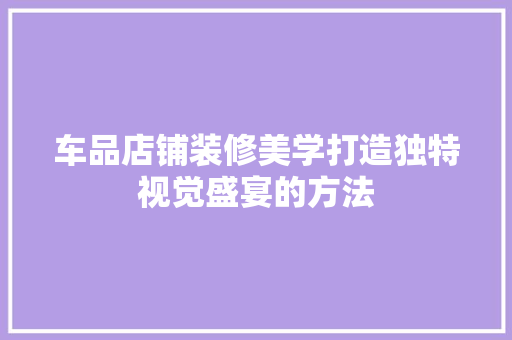 车品店铺装修美学打造独特视觉盛宴的方法