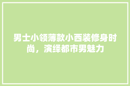男士小领薄款小西装修身时尚，演绎都市男魅力