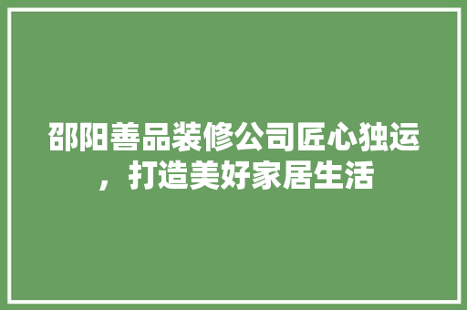 邵阳善品装修公司匠心独运，打造美好家居生活