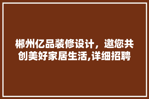 郴州亿品装修设计，邀您共创美好家居生活,详细招聘信息背后的企业魅力