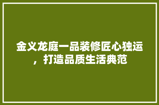 金义龙庭一品装修匠心独运，打造品质生活典范