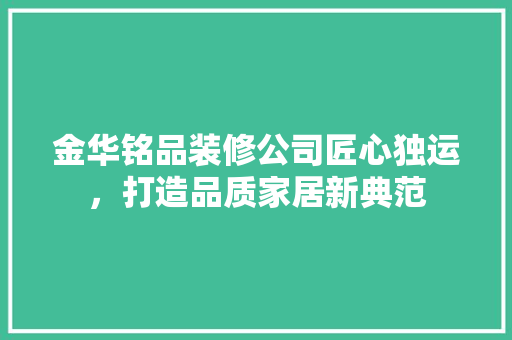 金华铭品装修公司匠心独运，打造品质家居新典范